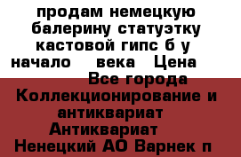 продам немецкую балерину статуэтку кастовой гипс б/у  начало 20 века › Цена ­ 25 000 - Все города Коллекционирование и антиквариат » Антиквариат   . Ненецкий АО,Варнек п.